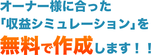オーナー様に合った「収益シミュレーション」を無料で作成します！！